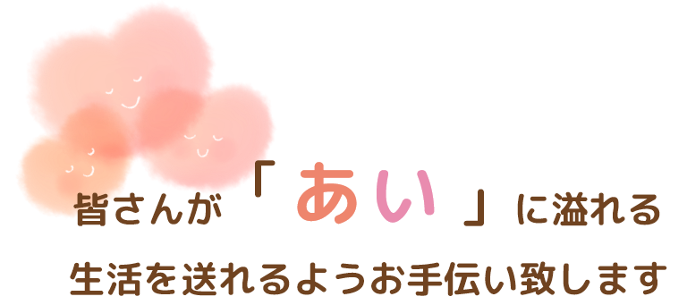 あいに溢れる生活を送れるようお手伝い致します